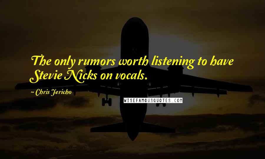 Chris Jericho Quotes: The only rumors worth listening to have Stevie Nicks on vocals.