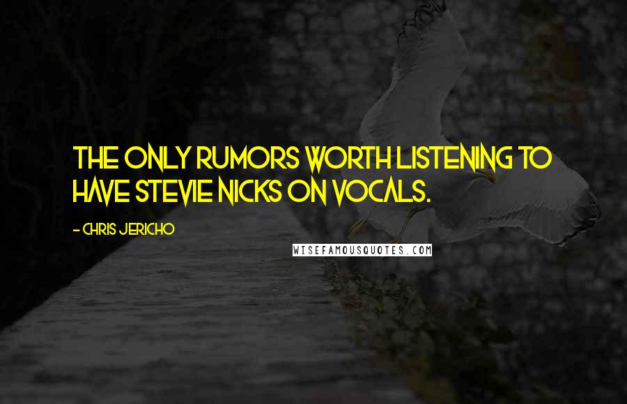 Chris Jericho Quotes: The only rumors worth listening to have Stevie Nicks on vocals.