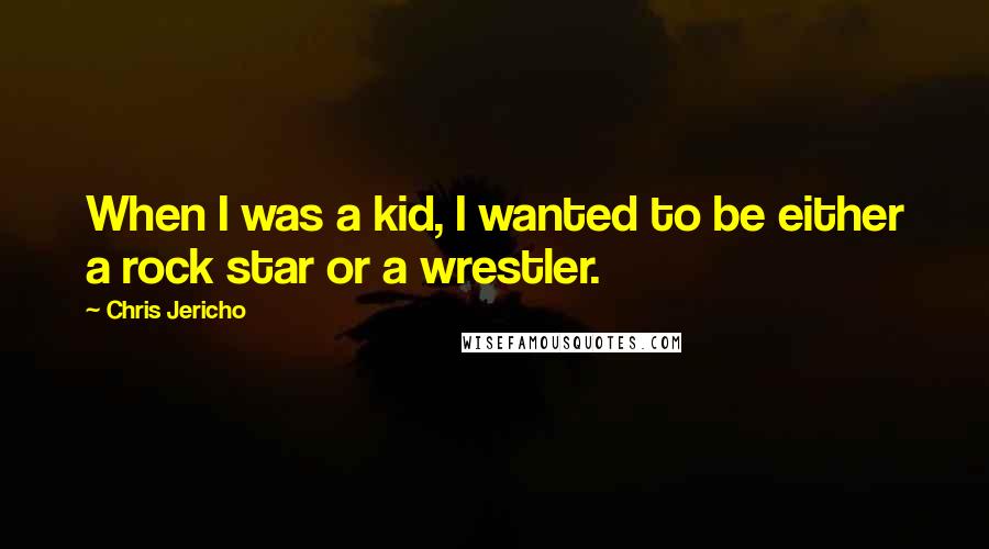 Chris Jericho Quotes: When I was a kid, I wanted to be either a rock star or a wrestler.