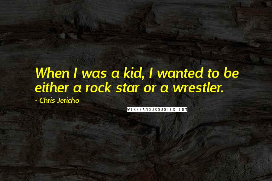 Chris Jericho Quotes: When I was a kid, I wanted to be either a rock star or a wrestler.