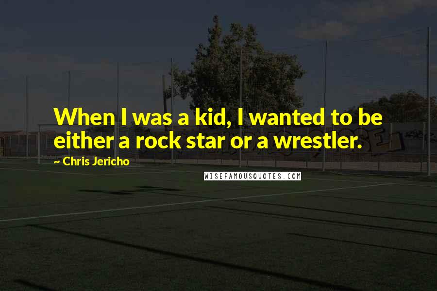 Chris Jericho Quotes: When I was a kid, I wanted to be either a rock star or a wrestler.