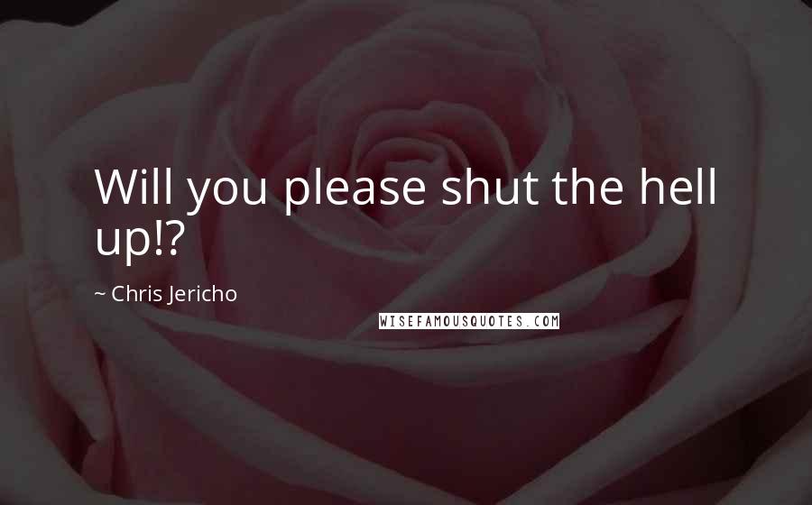 Chris Jericho Quotes: Will you please shut the hell up!?