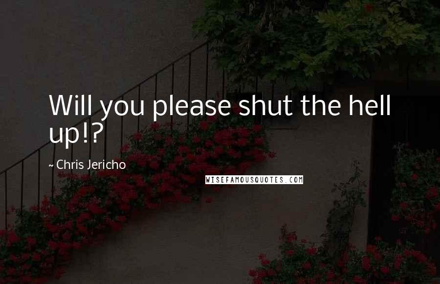 Chris Jericho Quotes: Will you please shut the hell up!?