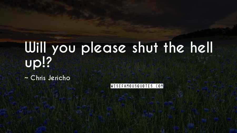 Chris Jericho Quotes: Will you please shut the hell up!?