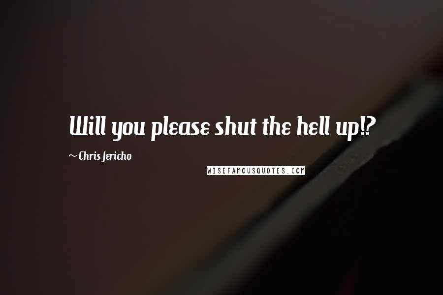 Chris Jericho Quotes: Will you please shut the hell up!?