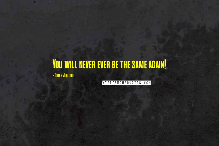 Chris Jericho Quotes: You will never ever be the same again!