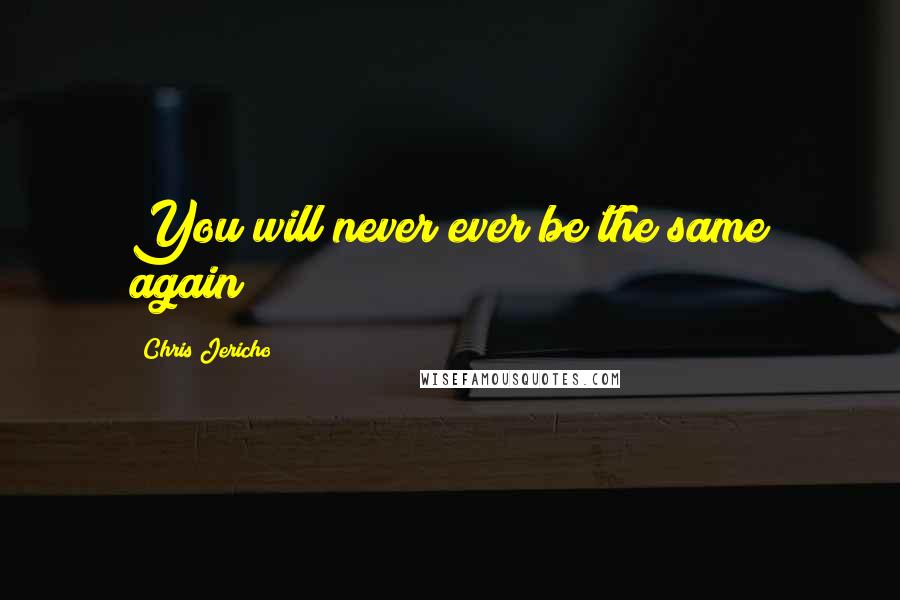 Chris Jericho Quotes: You will never ever be the same again!