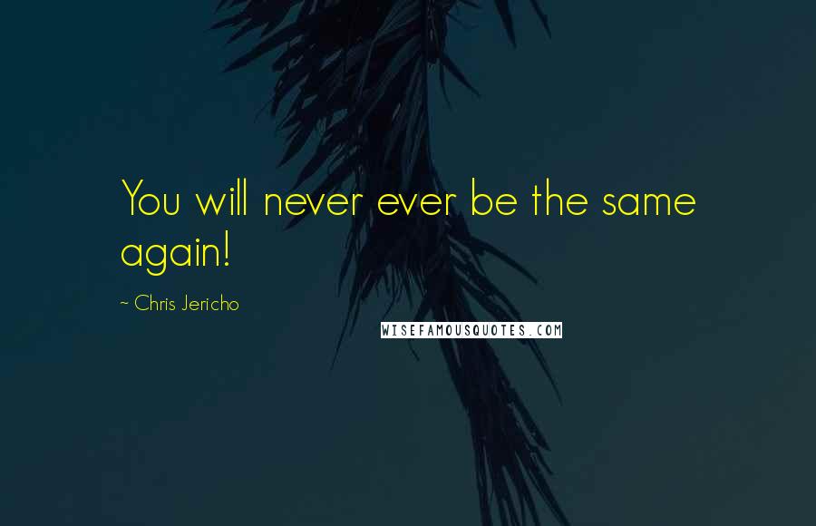 Chris Jericho Quotes: You will never ever be the same again!