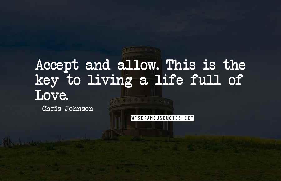 Chris Johnson Quotes: Accept and allow. This is the key to living a life full of Love.