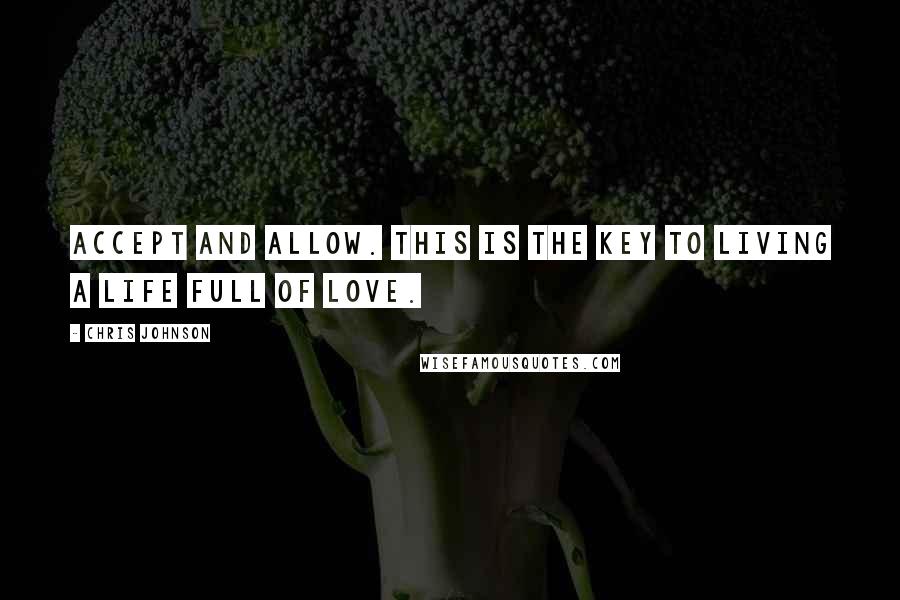 Chris Johnson Quotes: Accept and allow. This is the key to living a life full of Love.