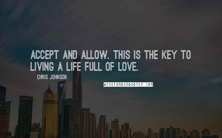 Chris Johnson Quotes: Accept and allow. This is the key to living a life full of Love.