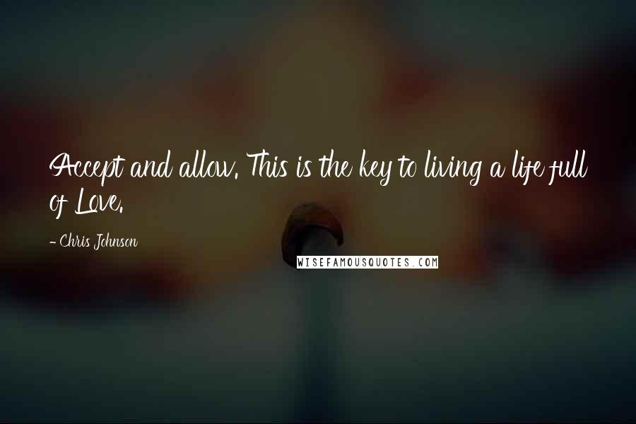 Chris Johnson Quotes: Accept and allow. This is the key to living a life full of Love.