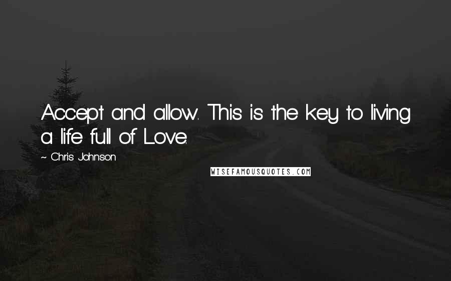 Chris Johnson Quotes: Accept and allow. This is the key to living a life full of Love.