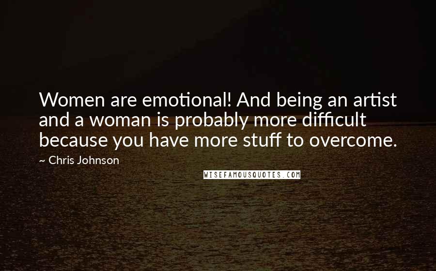 Chris Johnson Quotes: Women are emotional! And being an artist and a woman is probably more difficult because you have more stuff to overcome.