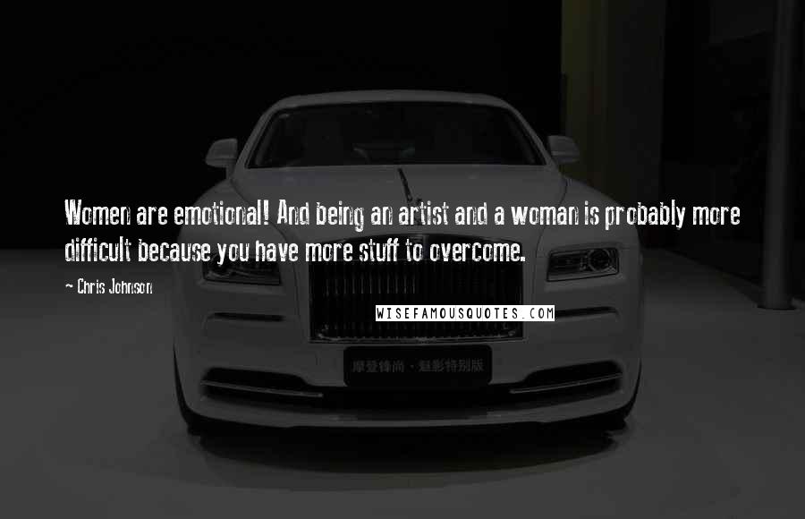 Chris Johnson Quotes: Women are emotional! And being an artist and a woman is probably more difficult because you have more stuff to overcome.