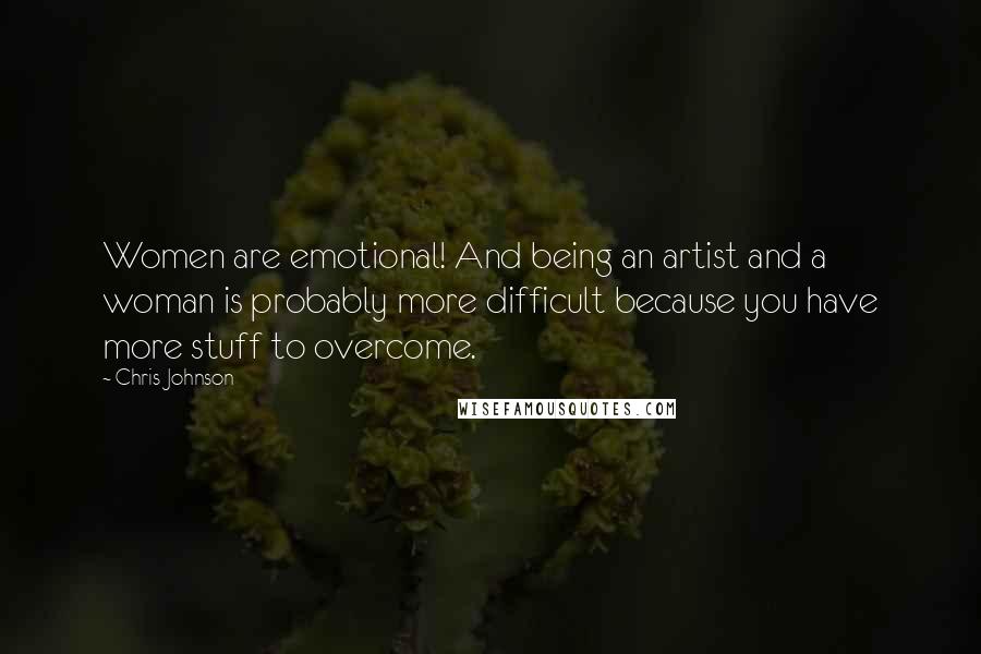 Chris Johnson Quotes: Women are emotional! And being an artist and a woman is probably more difficult because you have more stuff to overcome.