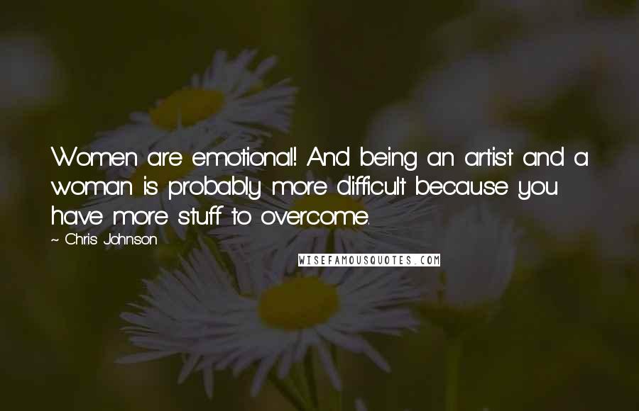 Chris Johnson Quotes: Women are emotional! And being an artist and a woman is probably more difficult because you have more stuff to overcome.