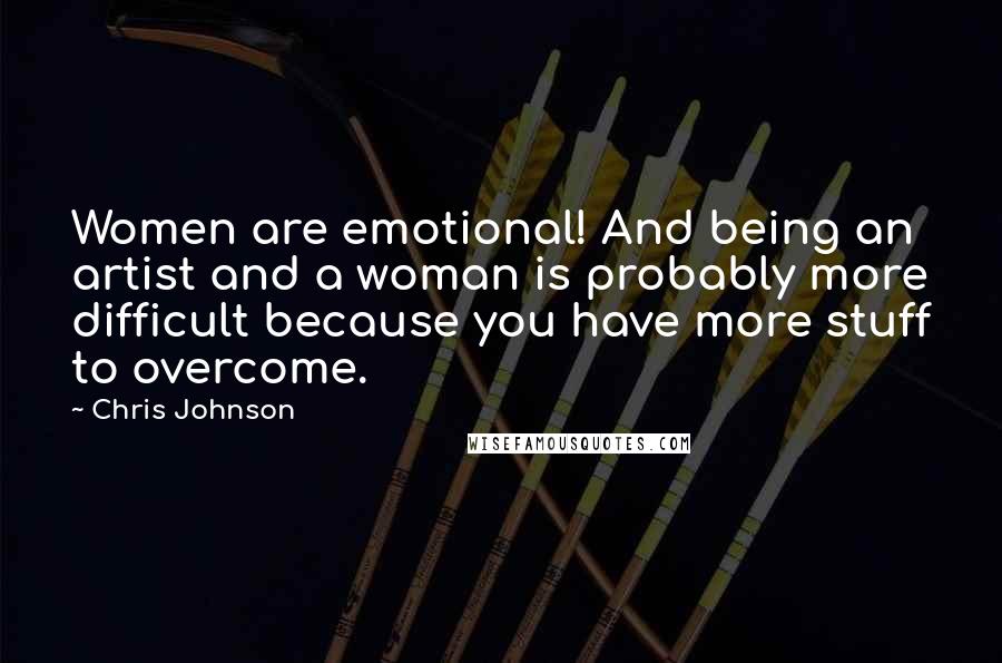 Chris Johnson Quotes: Women are emotional! And being an artist and a woman is probably more difficult because you have more stuff to overcome.