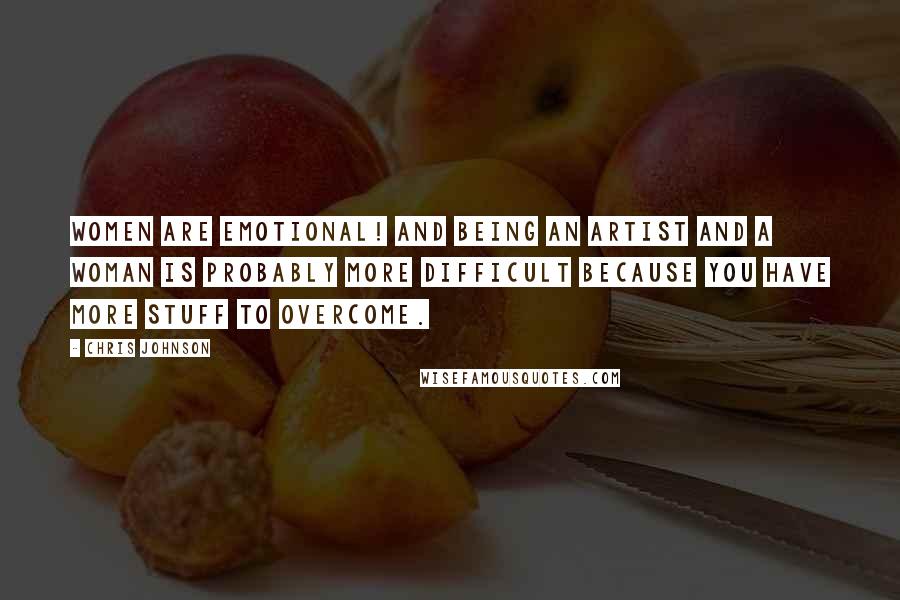 Chris Johnson Quotes: Women are emotional! And being an artist and a woman is probably more difficult because you have more stuff to overcome.