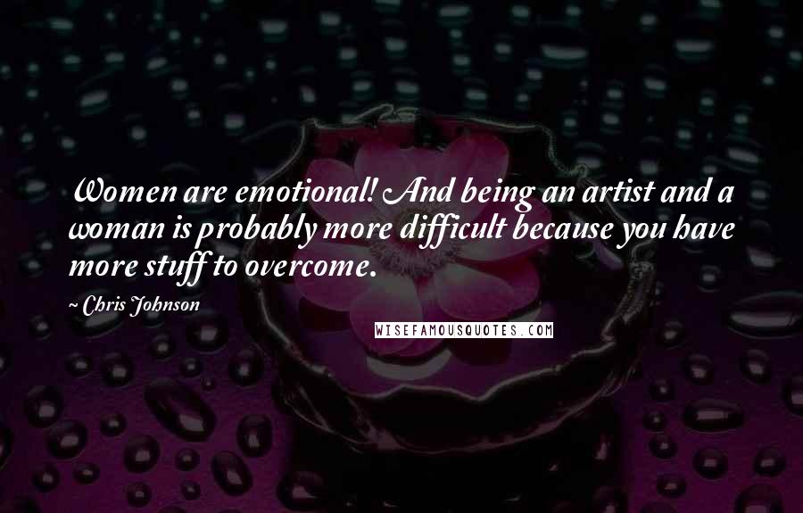 Chris Johnson Quotes: Women are emotional! And being an artist and a woman is probably more difficult because you have more stuff to overcome.