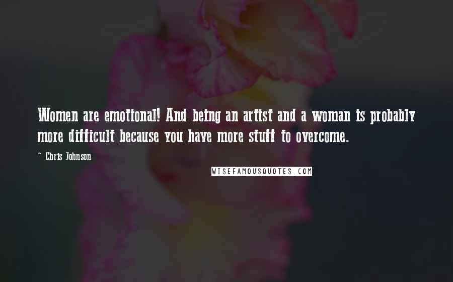 Chris Johnson Quotes: Women are emotional! And being an artist and a woman is probably more difficult because you have more stuff to overcome.