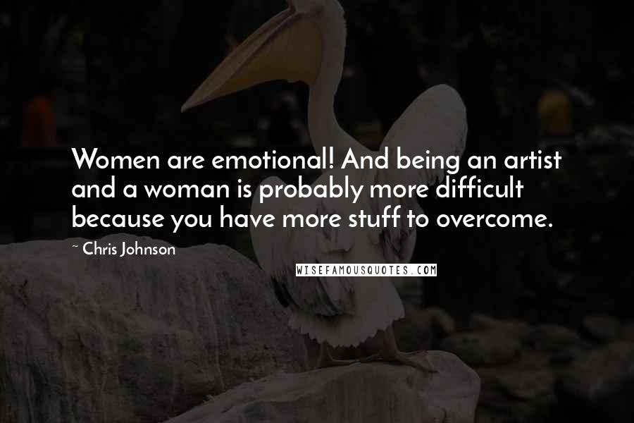 Chris Johnson Quotes: Women are emotional! And being an artist and a woman is probably more difficult because you have more stuff to overcome.