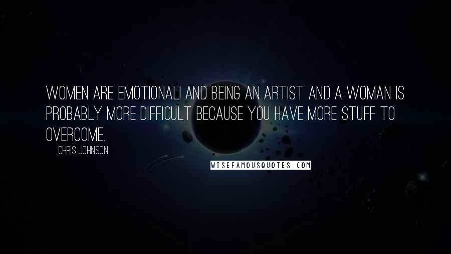 Chris Johnson Quotes: Women are emotional! And being an artist and a woman is probably more difficult because you have more stuff to overcome.