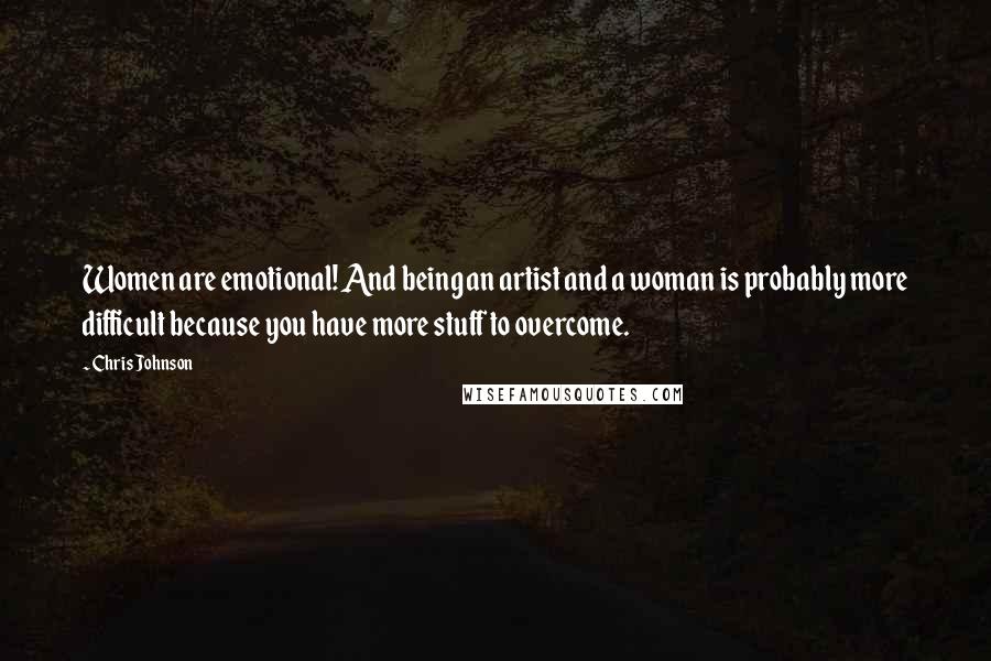 Chris Johnson Quotes: Women are emotional! And being an artist and a woman is probably more difficult because you have more stuff to overcome.