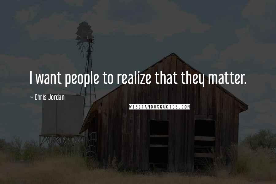 Chris Jordan Quotes: I want people to realize that they matter.