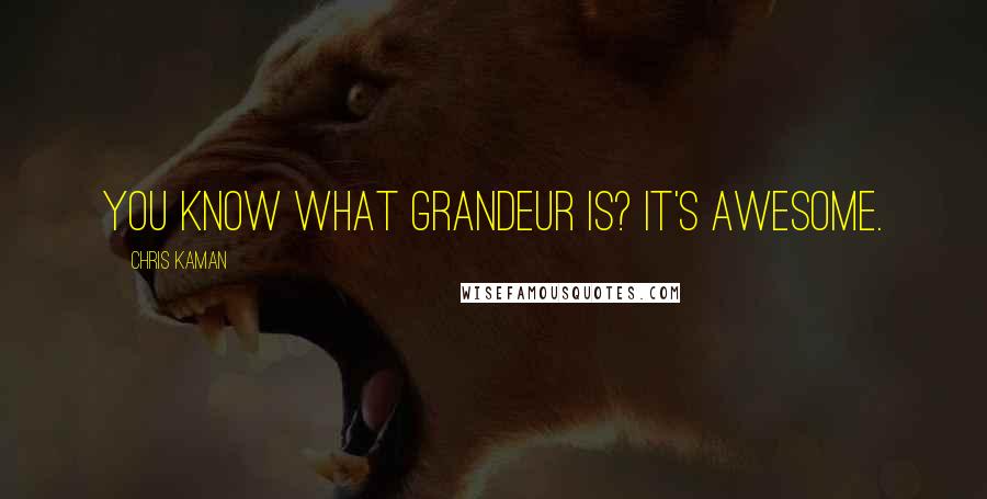 Chris Kaman Quotes: You know what grandeur is? It's awesome.