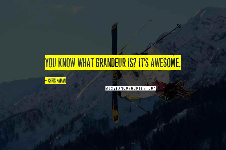 Chris Kaman Quotes: You know what grandeur is? It's awesome.