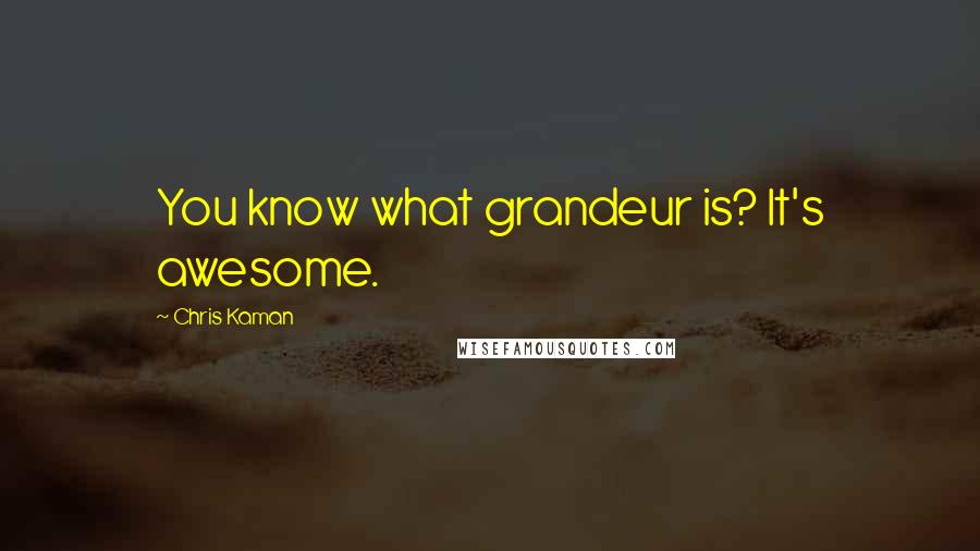 Chris Kaman Quotes: You know what grandeur is? It's awesome.