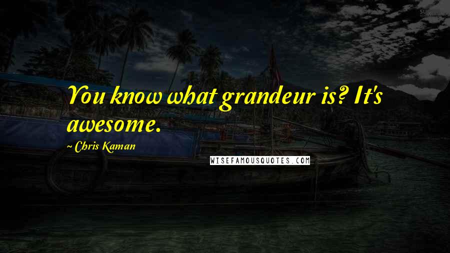 Chris Kaman Quotes: You know what grandeur is? It's awesome.