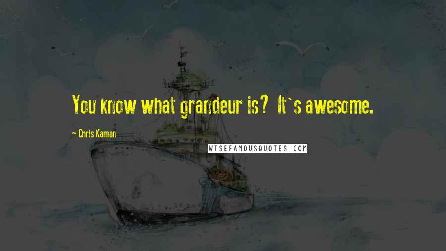 Chris Kaman Quotes: You know what grandeur is? It's awesome.