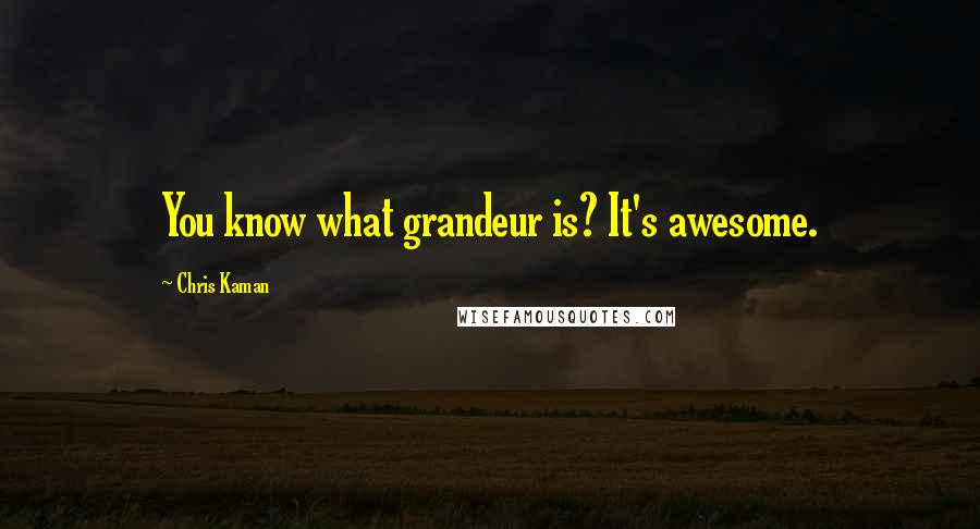 Chris Kaman Quotes: You know what grandeur is? It's awesome.