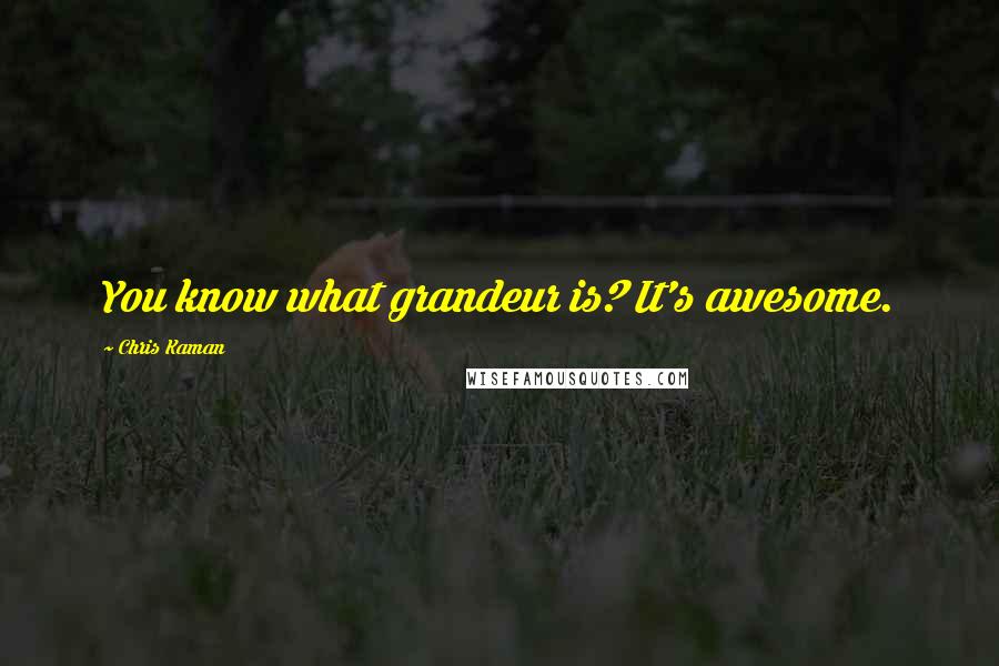 Chris Kaman Quotes: You know what grandeur is? It's awesome.