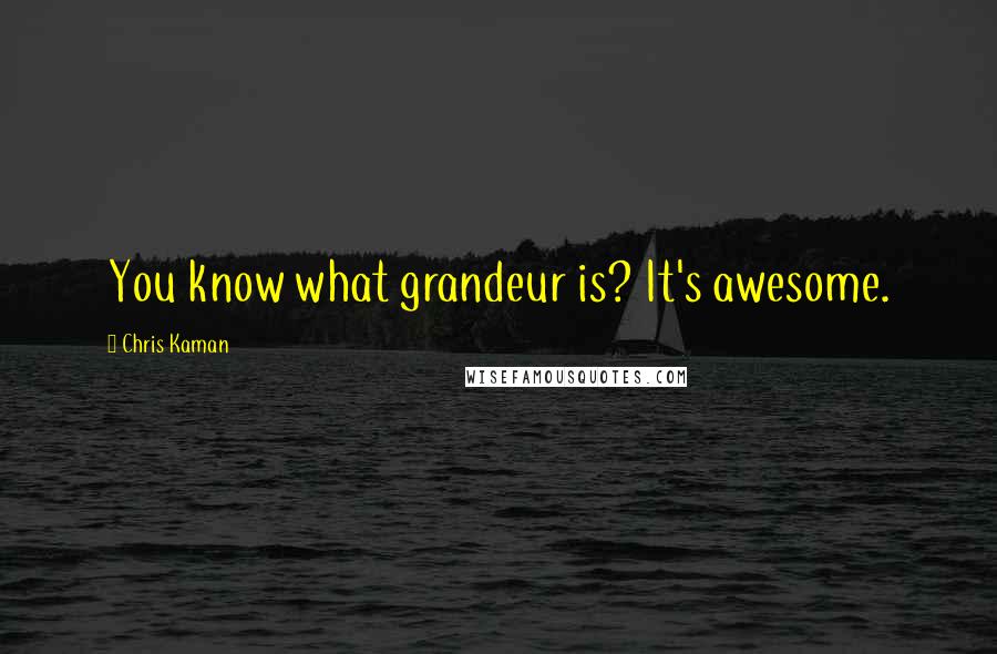 Chris Kaman Quotes: You know what grandeur is? It's awesome.