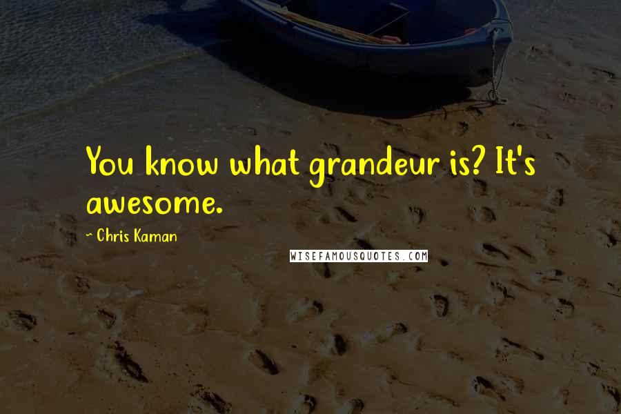 Chris Kaman Quotes: You know what grandeur is? It's awesome.