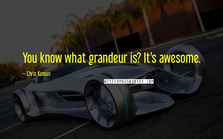 Chris Kaman Quotes: You know what grandeur is? It's awesome.