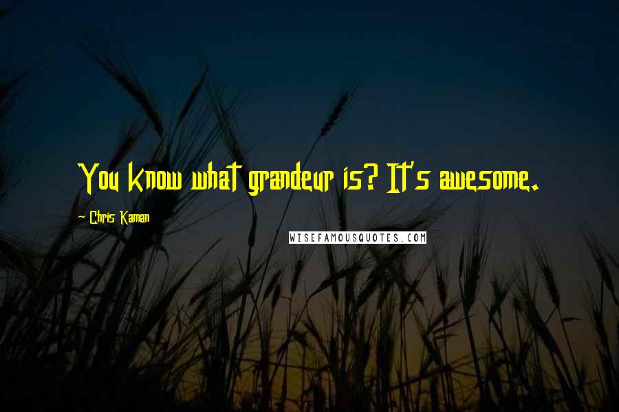 Chris Kaman Quotes: You know what grandeur is? It's awesome.