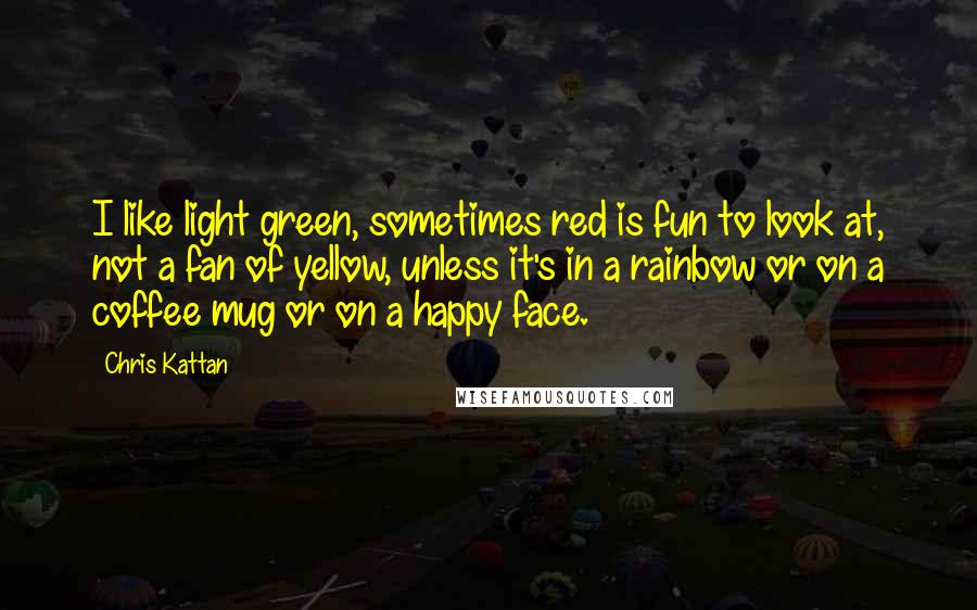 Chris Kattan Quotes: I like light green, sometimes red is fun to look at, not a fan of yellow, unless it's in a rainbow or on a coffee mug or on a happy face.