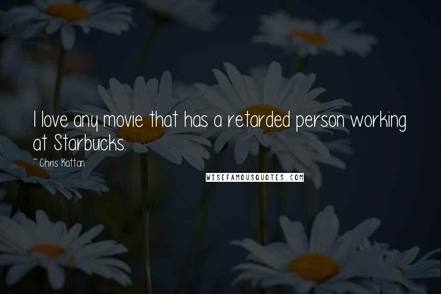 Chris Kattan Quotes: I love any movie that has a retarded person working at Starbucks.