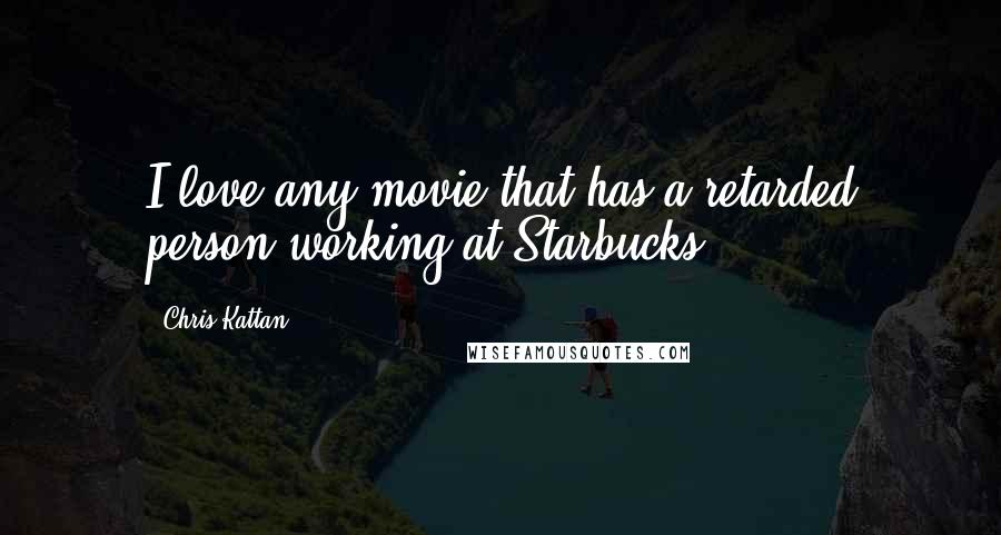 Chris Kattan Quotes: I love any movie that has a retarded person working at Starbucks.