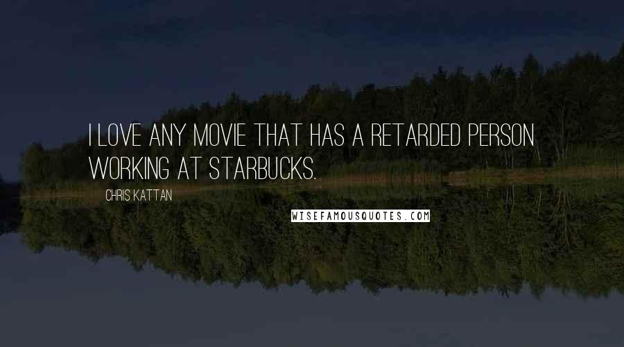 Chris Kattan Quotes: I love any movie that has a retarded person working at Starbucks.