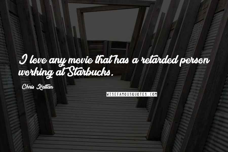 Chris Kattan Quotes: I love any movie that has a retarded person working at Starbucks.