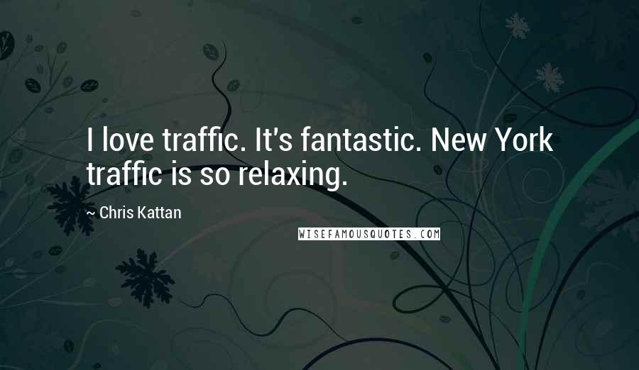 Chris Kattan Quotes: I love traffic. It's fantastic. New York traffic is so relaxing.