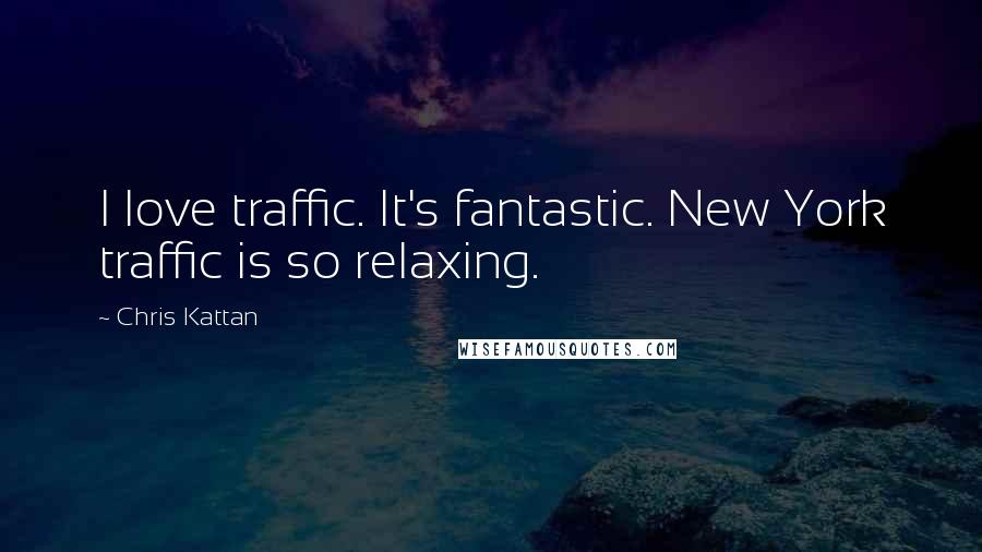 Chris Kattan Quotes: I love traffic. It's fantastic. New York traffic is so relaxing.