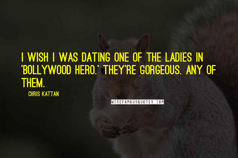 Chris Kattan Quotes: I wish I was dating one of the ladies in 'Bollywood Hero.' They're gorgeous. Any of them.