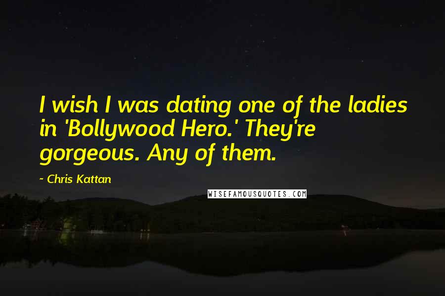 Chris Kattan Quotes: I wish I was dating one of the ladies in 'Bollywood Hero.' They're gorgeous. Any of them.