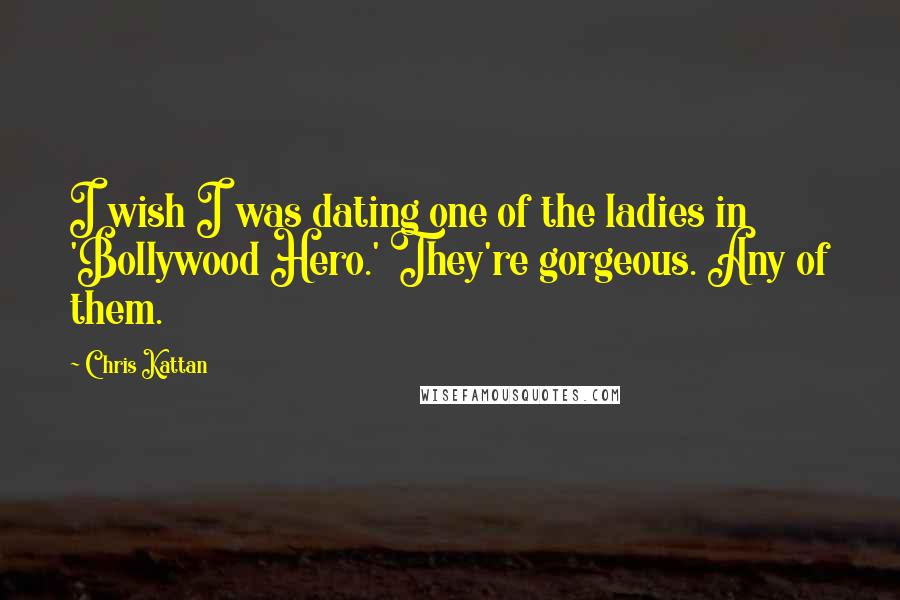 Chris Kattan Quotes: I wish I was dating one of the ladies in 'Bollywood Hero.' They're gorgeous. Any of them.